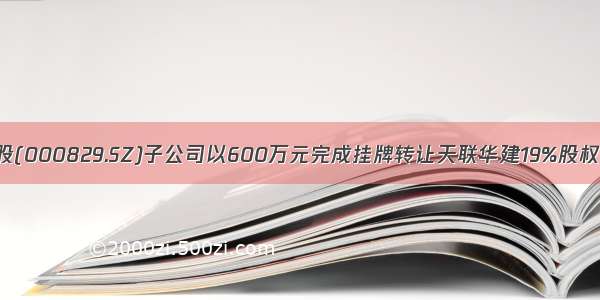 天音控股(000829.SZ)子公司以600万元完成挂牌转让天联华建19%股权及债权