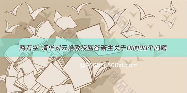 两万字 清华刘云浩教授回答新生关于AI的90个问题