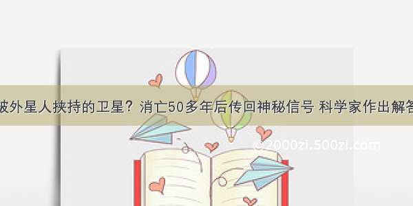 被外星人挟持的卫星？消亡50多年后传回神秘信号 科学家作出解答