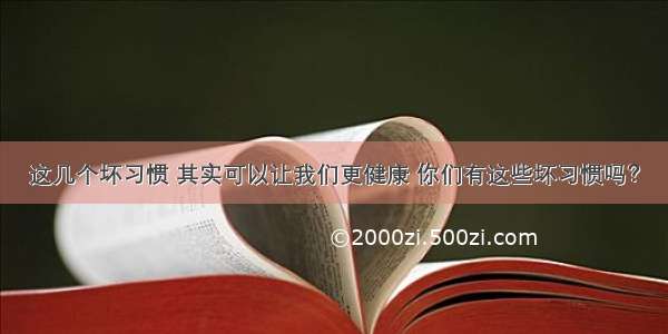 这几个坏习惯 其实可以让我们更健康 你们有这些坏习惯吗？