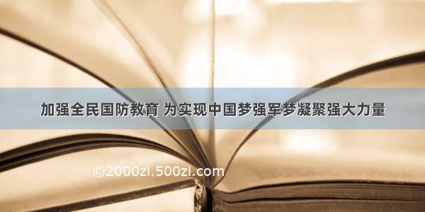 加强全民国防教育 为实现中国梦强军梦凝聚强大力量