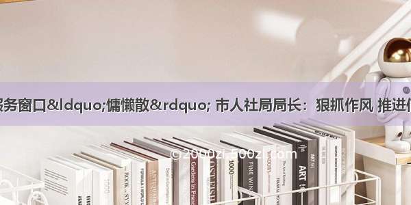 问政临沂｜人社服务窗口“慵懒散” 市人社局局长：狠抓作风 推进信息化建设 提升效