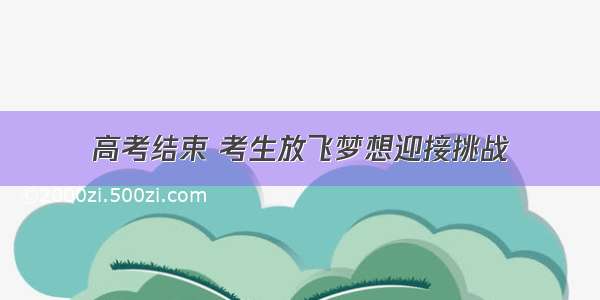 高考结束 考生放飞梦想迎接挑战