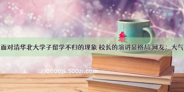 面对清华北大学子留学不归的现象 校长的演讲显格局 网友：大气