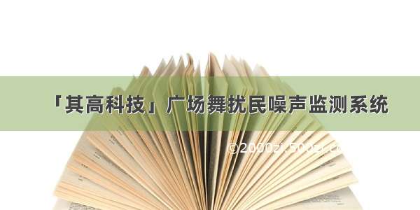 「其高科技」广场舞扰民噪声监测系统