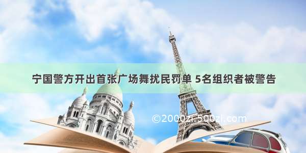 宁国警方开出首张广场舞扰民罚单 5名组织者被警告