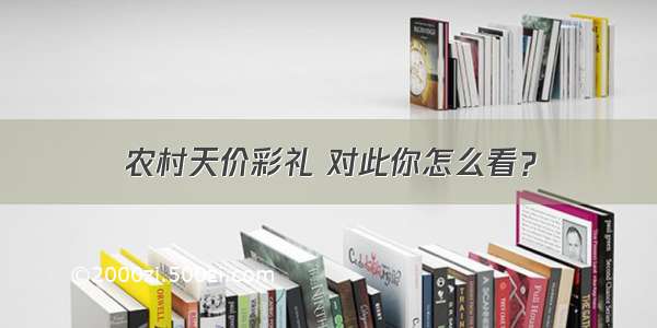 农村天价彩礼 对此你怎么看？