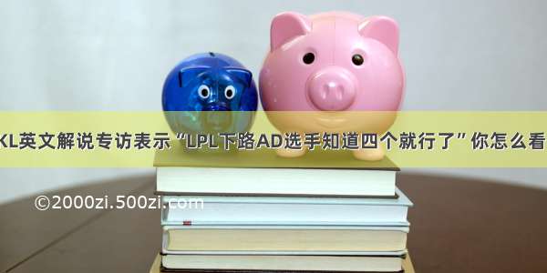 JKL英文解说专访表示“LPL下路AD选手知道四个就行了”你怎么看？