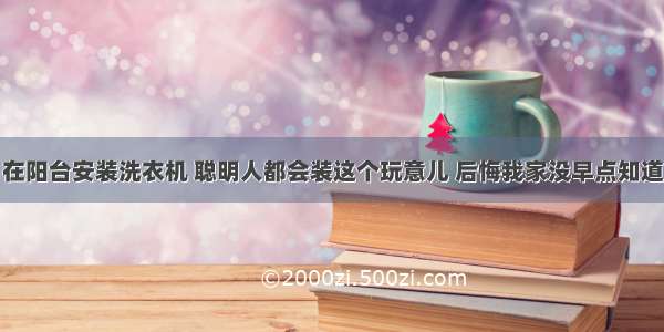 在阳台安装洗衣机 聪明人都会装这个玩意儿 后悔我家没早点知道