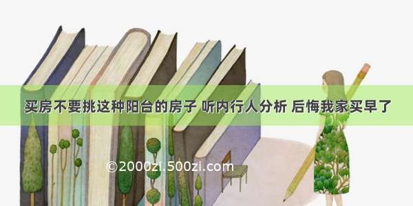 买房不要挑这种阳台的房子 听内行人分析 后悔我家买早了