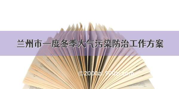 兰州市—度冬季大气污染防治工作方案