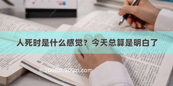 人死时是什么感觉？今天总算是明白了