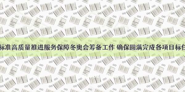 高标准高质量推进服务保障冬奥会筹备工作 确保圆满完成各项目标任务