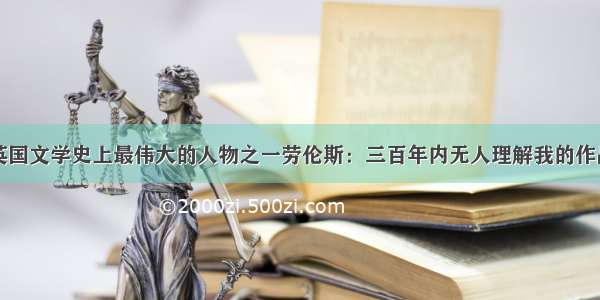 英国文学史上最伟大的人物之一劳伦斯：三百年内无人理解我的作品