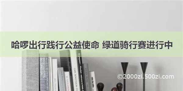 哈啰出行践行公益使命 绿道骑行赛进行中