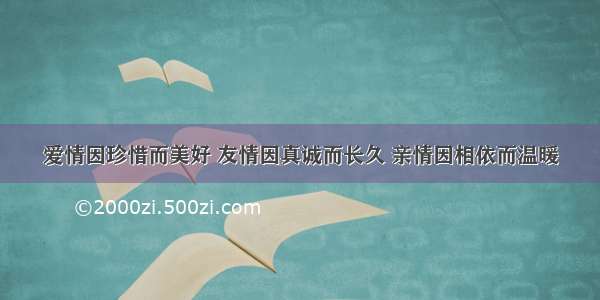 爱情因珍惜而美好 友情因真诚而长久 亲情因相依而温暖