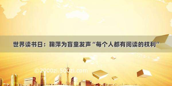 世界读书日：鞠萍为盲童发声“每个人都有阅读的权利”