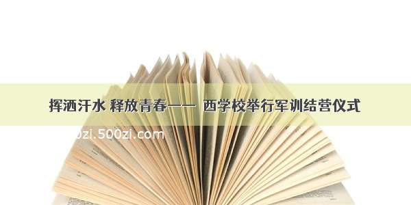 挥洒汗水 释放青春——澴西学校举行军训结营仪式