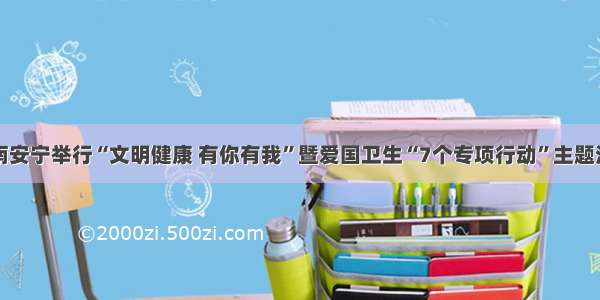 云南安宁举行“文明健康 有你有我”暨爱国卫生“7个专项行动”主题活动