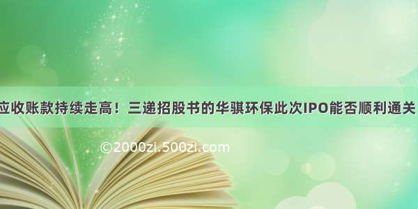 应收账款持续走高！三递招股书的华骐环保此次IPO能否顺利通关？