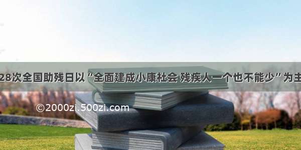 第28次全国助残日以“全面建成小康社会 残疾人一个也不能少”为主题