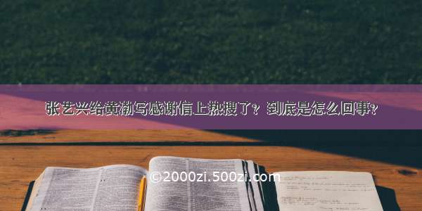 张艺兴给黄渤写感谢信上热搜了？到底是怎么回事？