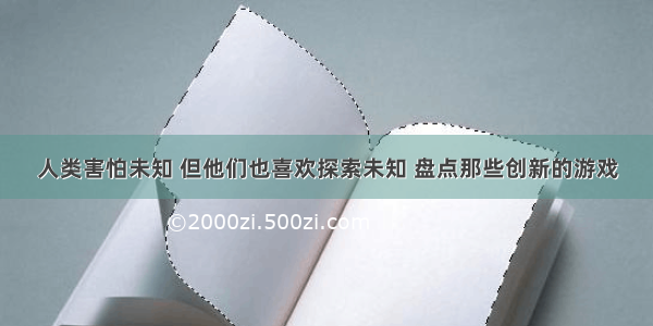 人类害怕未知 但他们也喜欢探索未知 盘点那些创新的游戏