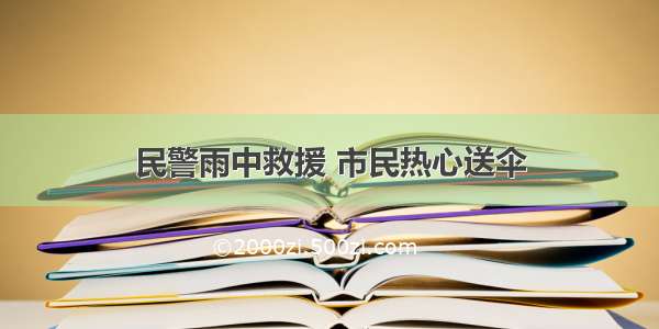 民警雨中救援 市民热心送伞