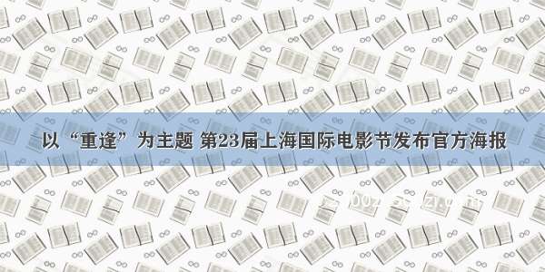 以“重逢”为主题 第23届上海国际电影节发布官方海报