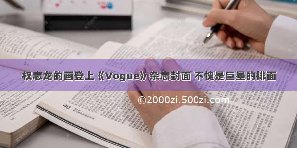 权志龙的画登上《Vogue》杂志封面 不愧是巨星的排面