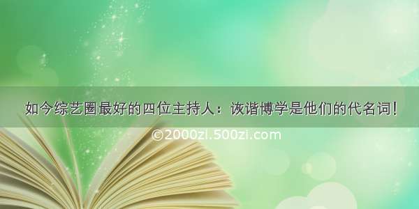 如今综艺圈最好的四位主持人：诙谐博学是他们的代名词！