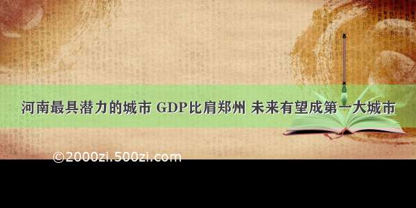 河南最具潜力的城市 GDP比肩郑州 未来有望成第一大城市