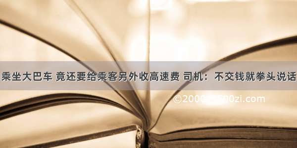 乘坐大巴车 竟还要给乘客另外收高速费 司机：不交钱就拳头说话