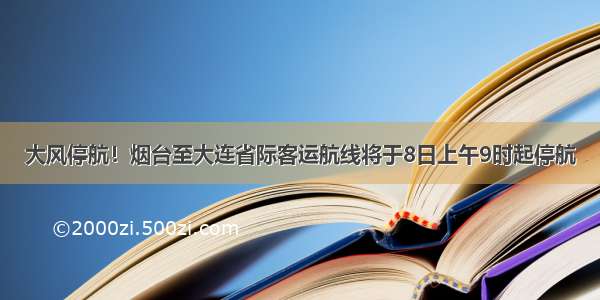 大风停航！烟台至大连省际客运航线将于8日上午9时起停航