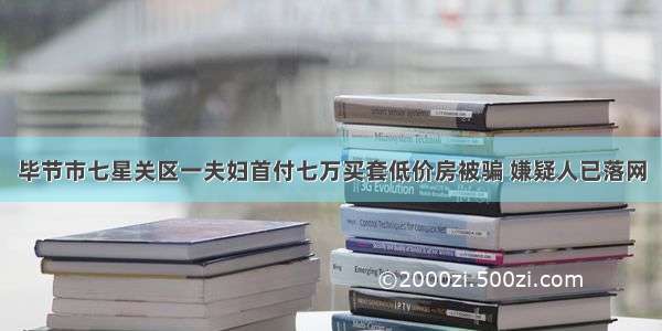 毕节市七星关区一夫妇首付七万买套低价房被骗 嫌疑人已落网