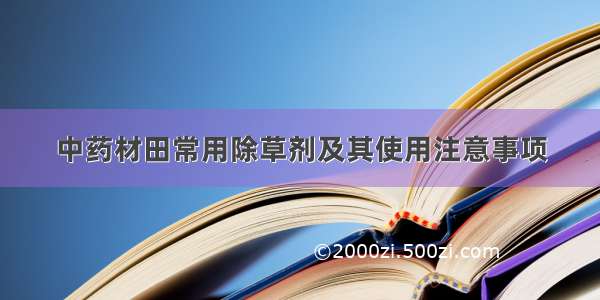 中药材田常用除草剂及其使用注意事项