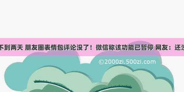 上线不到两天 朋友圈表情包评论没了！微信称该功能已暂停 网友：还没玩够