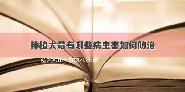 种植大蒜有哪些病虫害如何防治