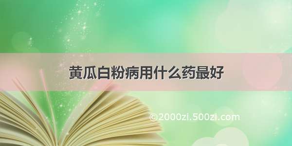 黄瓜白粉病用什么药最好