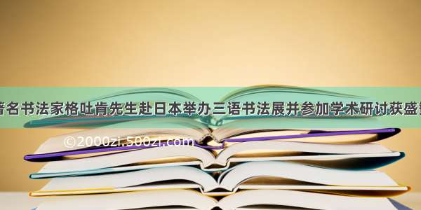 著名书法家格吐肯先生赴日本举办三语书法展并参加学术研讨获盛赞