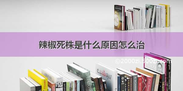 辣椒死株是什么原因怎么治