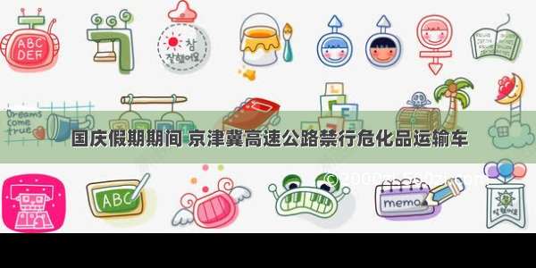 国庆假期期间 京津冀高速公路禁行危化品运输车