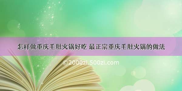 怎样做重庆毛肚火锅好吃 最正宗重庆毛肚火锅的做法