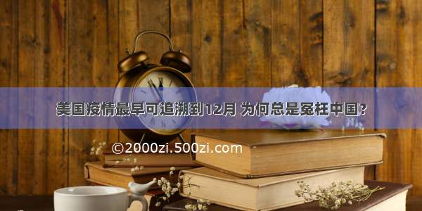 美国疫情最早可追溯到12月 为何总是冤枉中国？