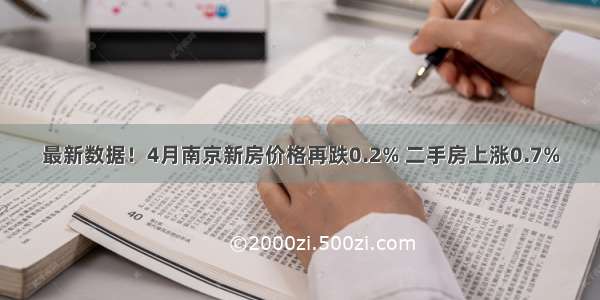 最新数据！4月南京新房价格再跌0.2% 二手房上涨0.7%