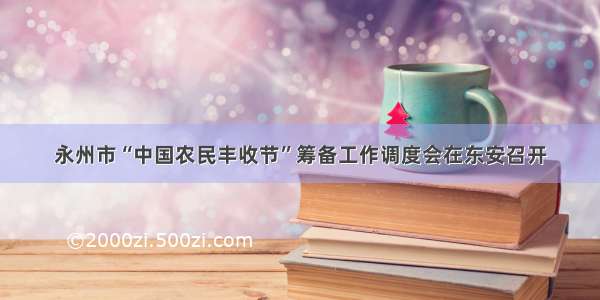 永州市“中国农民丰收节”筹备工作调度会在东安召开