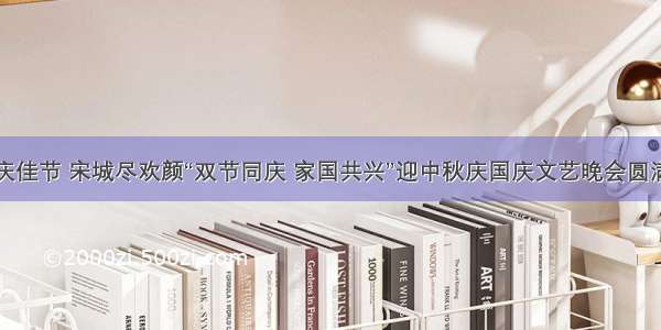 神州庆佳节 宋城尽欢颜“双节同庆 家国共兴”迎中秋庆国庆文艺晚会圆满成功