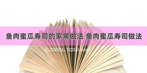 鱼肉蜜瓜寿司的家常做法 鱼肉蜜瓜寿司做法