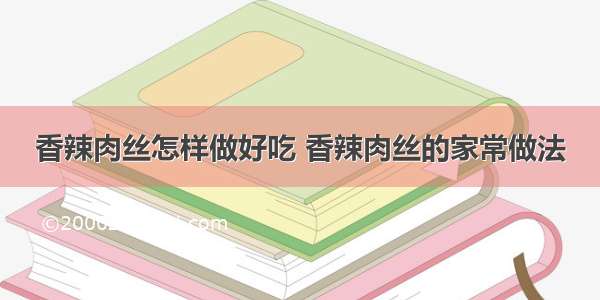 香辣肉丝怎样做好吃 香辣肉丝的家常做法