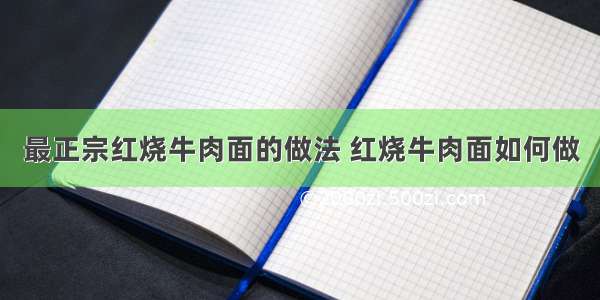 最正宗红烧牛肉面的做法 红烧牛肉面如何做